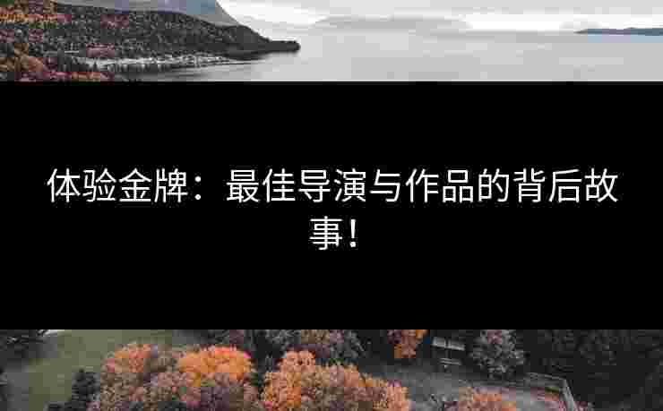 体验金牌：最佳导演与作品的背后故事！