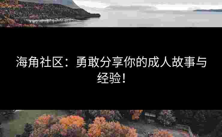 海角社区：勇敢分享你的成人故事与经验！