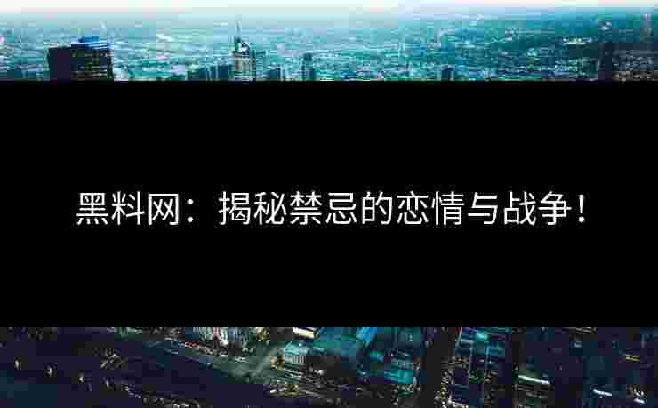 黑料网：揭秘禁忌的恋情与战争！