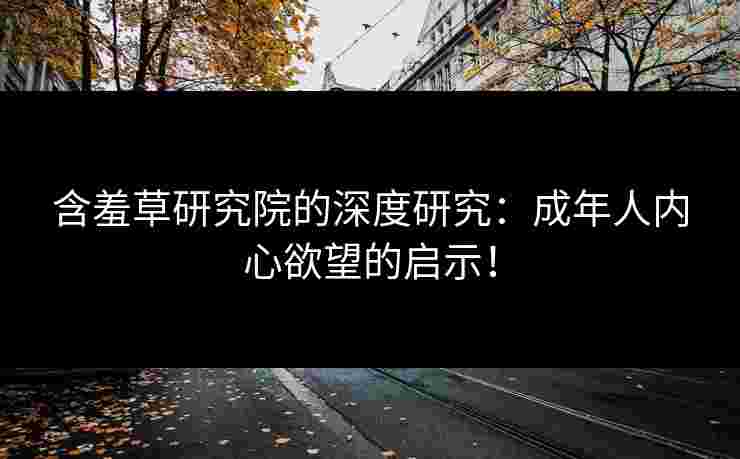 含羞草研究院的深度研究：成年人内心欲望的启示！