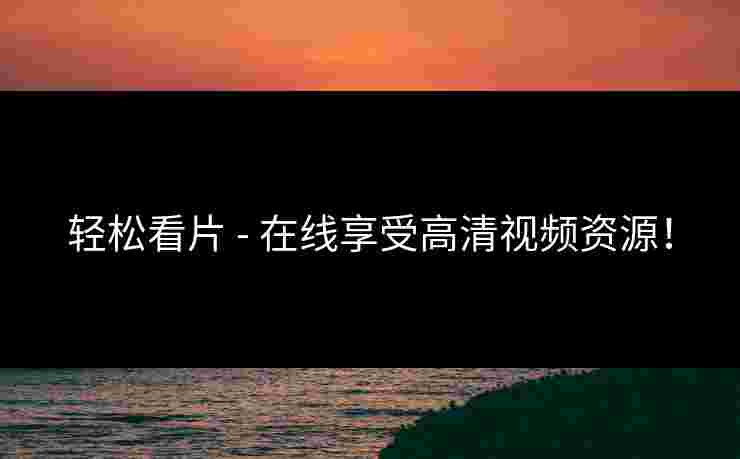 轻松看片 - 在线享受高清视频资源！