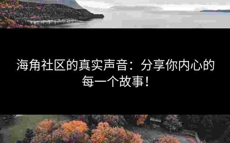 海角社区的真实声音：分享你内心的每一个故事！